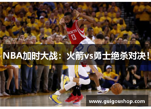 NBA加时大战：火箭vs勇士绝杀对决！